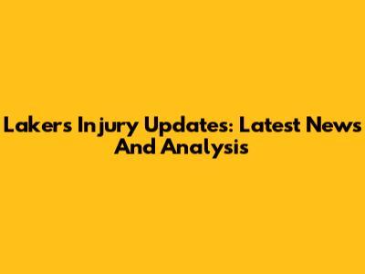 Lakers Injury Updates: Latest News And Analysis