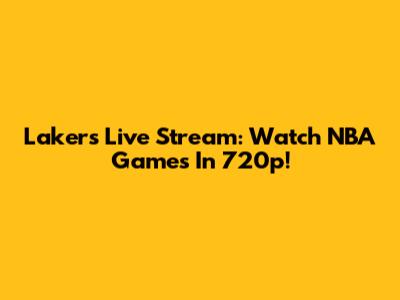 Lakers Live Stream: Watch NBA Games In 720p!