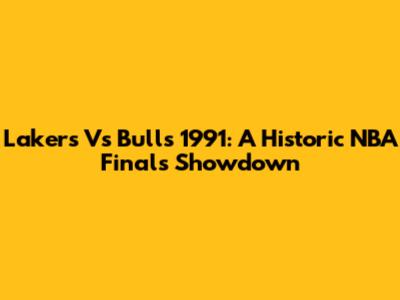 Lakers Vs Bulls 1991: A Historic NBA Finals Showdown