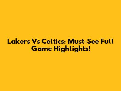 Lakers Vs Celtics: Must-See Full Game Highlights!
