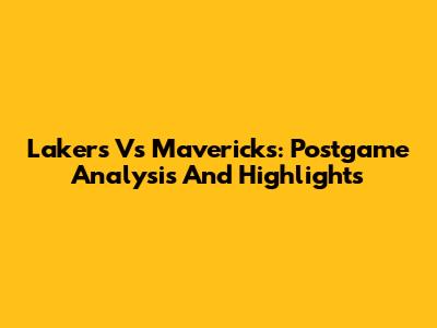 Lakers Vs Mavericks: Postgame Analysis And Highlights