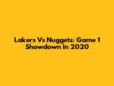 Lakers Vs Nuggets: Game 1 Showdown In 2020