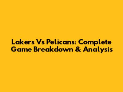 Lakers Vs Pelicans: Complete Game Breakdown & Analysis