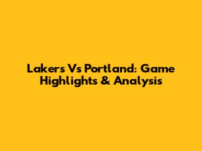 Lakers Vs Portland: Game Highlights & Analysis