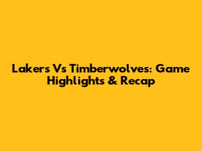 Lakers Vs Timberwolves: Game Highlights & Recap