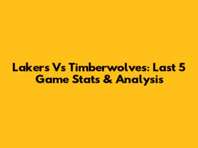 Lakers Vs Timberwolves: Last 5 Game Stats & Analysis