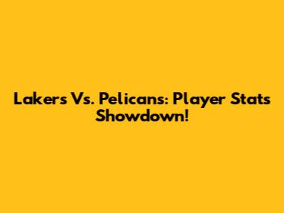Lakers Vs. Pelicans: Player Stats Showdown!