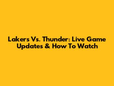 Lakers Vs. Thunder: Live Game Updates & How To Watch