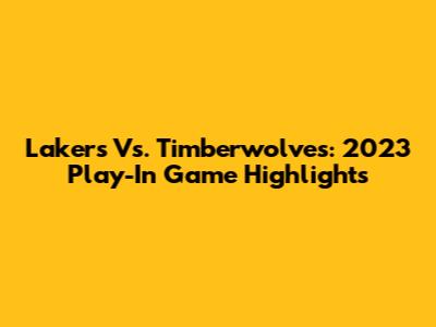 Lakers Vs. Timberwolves: 2023 Play-In Game Highlights
