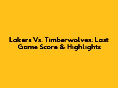 Lakers Vs. Timberwolves: Last Game Score & Highlights
