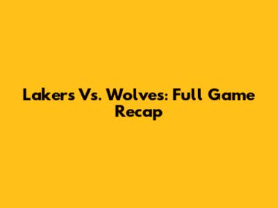 Lakers Vs. Wolves: Full Game Recap