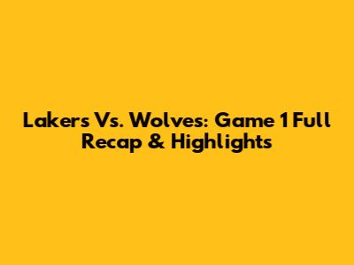 Lakers Vs. Wolves: Game 1 Full Recap & Highlights