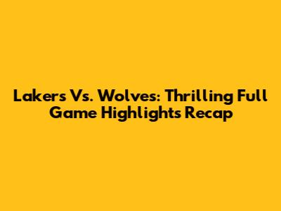 Lakers Vs. Wolves: Thrilling Full Game Highlights Recap
