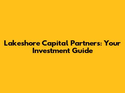 Lakeshore Capital Partners: Your Investment Guide