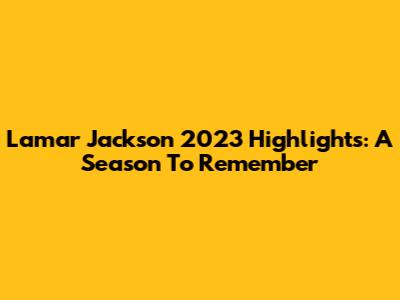 Lamar Jackson 2023 Highlights: A Season To Remember