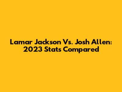 Lamar Jackson Vs. Josh Allen: 2023 Stats Compared