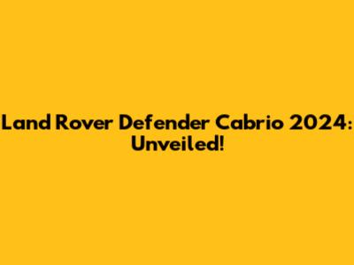 Land Rover Defender Cabrio 2024: Unveiled!