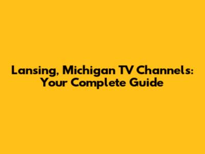 Lansing, Michigan TV Channels: Your Complete Guide