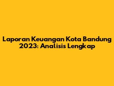 Laporan Keuangan Kota Bandung 2023: Analisis Lengkap