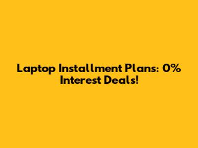 Laptop Installment Plans: 0% Interest Deals!