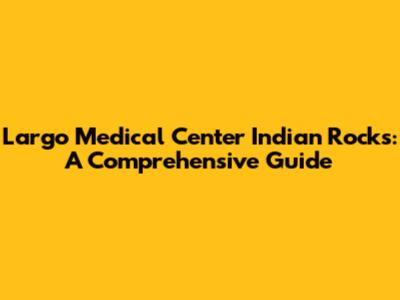 Largo Medical Center Indian Rocks: A Comprehensive Guide