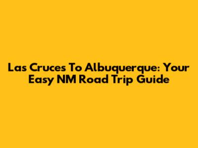 Las Cruces To Albuquerque: Your Easy NM Road Trip Guide