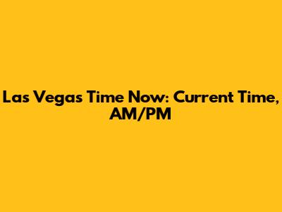 Las Vegas Time Now: Current Time, AM/PM