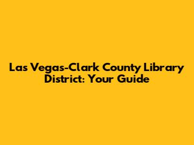 Las Vegas-Clark County Library District: Your Guide