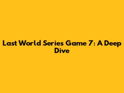 Last World Series Game 7: A Deep Dive