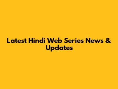 Latest Hindi Web Series News & Updates