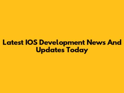 Latest IOS Development News And Updates Today