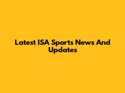 Latest ISA Sports News And Updates