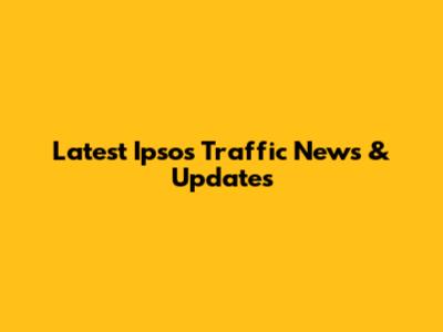 Latest Ipsos Traffic News & Updates