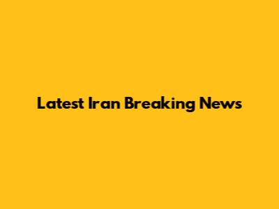 Latest Iran Breaking News