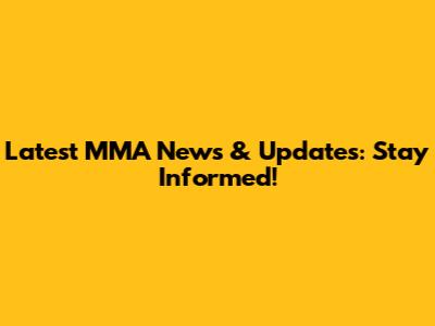 Latest MMA News & Updates: Stay Informed!