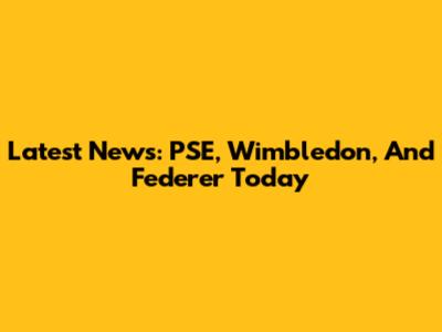 Latest News: PSE, Wimbledon, And Federer Today