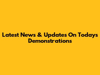 Latest News & Updates On Today's Demonstrations