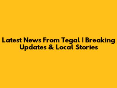 Latest News From Tegal | Breaking Updates & Local Stories