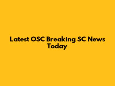 Latest OSC Breaking SC News Today