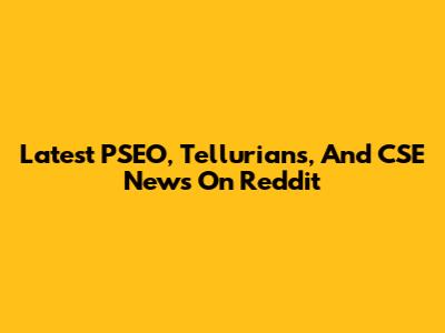 Latest PSEO, Tellurians, And CSE News On Reddit
