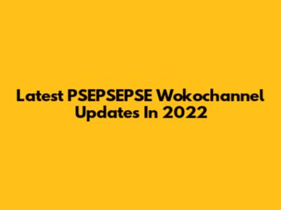 Latest PSEPSEPSE Wokochannel Updates In 2022