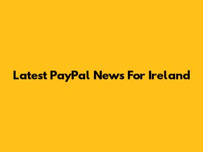 Latest PayPal News For Ireland