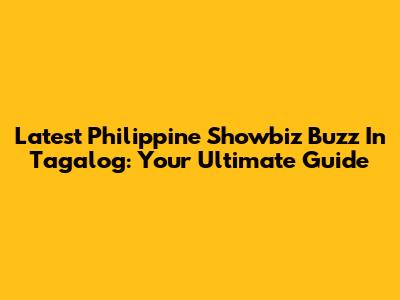 Latest Philippine Showbiz Buzz In Tagalog: Your Ultimate Guide