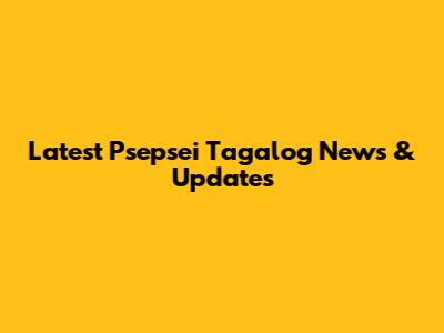 Latest Psepsei Tagalog News & Updates