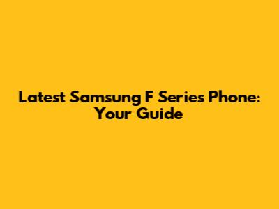 Latest Samsung F Series Phone: Your Guide