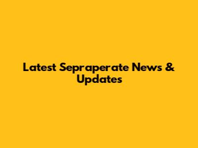 Latest Sepraperate News & Updates