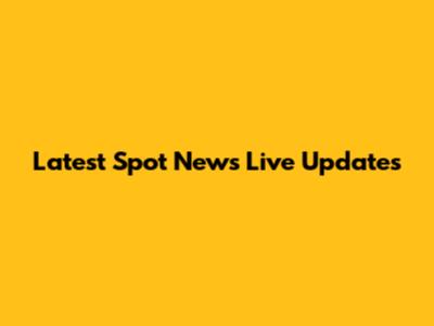 Latest Spot News Live Updates