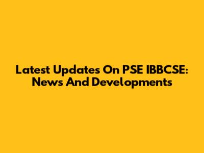 Latest Updates On PSE IBBCSE: News And Developments