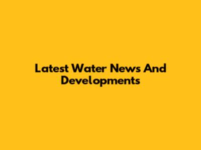 Latest Water News And Developments