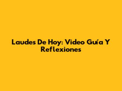 Laudes De Hoy: Video Guía Y Reflexiones